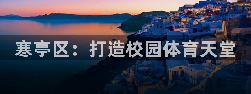 意昂集团官网：寒亭区：打造校园体育天堂