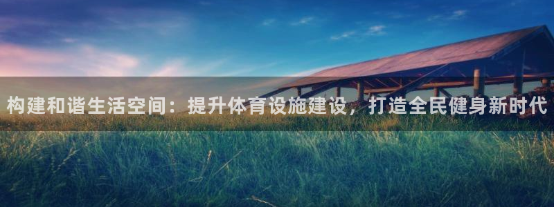 意昂4娱乐首页官网下载：构建和谐生活空间：提升体育设