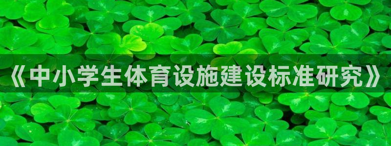 意昂4集团官网首页：《中小学生体育设施建设标准研究》