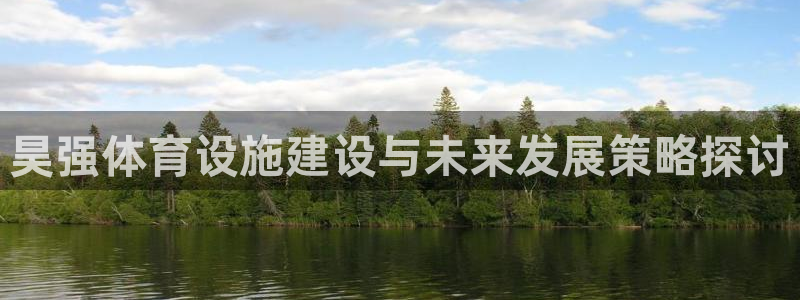 意昂4娱乐代理怎么样：昊强体育设施建设与未来发展策略